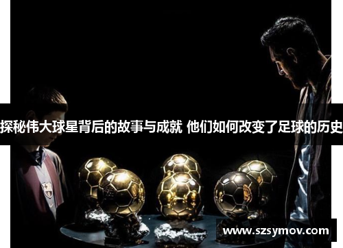 探秘伟大球星背后的故事与成就 他们如何改变了足球的历史